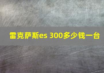 雷克萨斯es 300多少钱一台